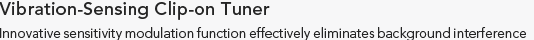 Vibration-Sensing Clip-on Tuner Innovative sensitivity modulation function effectively eliminates background interference